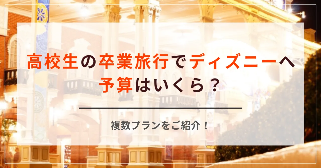 高校生の卒業旅行でディズニーへ！予算はいくら？複数プランをご紹介