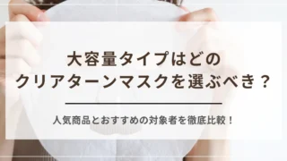 大容量タイプはどのクリアターンマスクを選ぶべき？人気商品とおすすめの対象者を徹底比較！