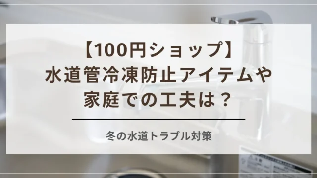 冬の水道トラブル対策！100円ショップで見つける冷凍防止アイテムや家庭での工夫を紹介