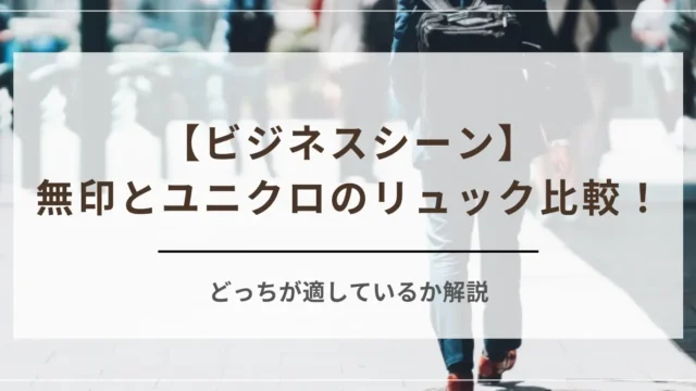 ビジネスシーンにおける無印とユニクロのリュック比較！どっちが適しているか解説