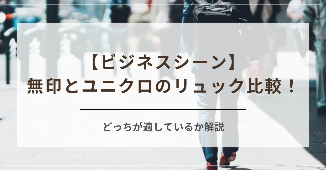 ビジネスシーンにおける無印とユニクロのリュック比較！どっちが適しているか解説