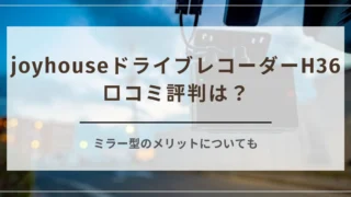 joyhouseドライブレコーダーH36の口コミ評判は？ミラー型のメリットについても