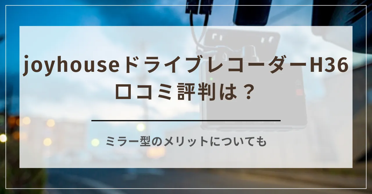 joyhouseドライブレコーダーH36の口コミ評判は？ミラー型のメリットについても