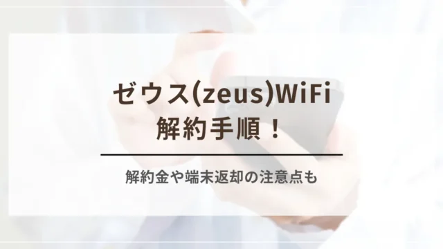 ゼウス(zeus)WiFiの解約手順！解約金や端末返却の注意点も詳しく解説