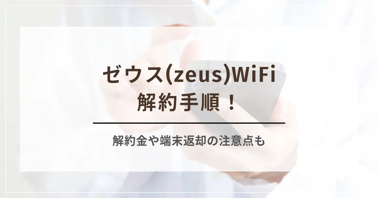 ゼウス(zeus)WiFiの解約手順！解約金や端末返却の注意点も詳しく解説