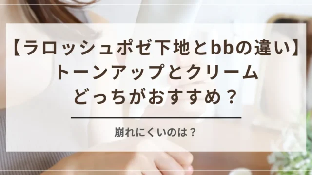 ラロッシュポゼ下地とbbの違いを比較！トーンアップとクリームどっちがおすすめ？崩れにくいのは？