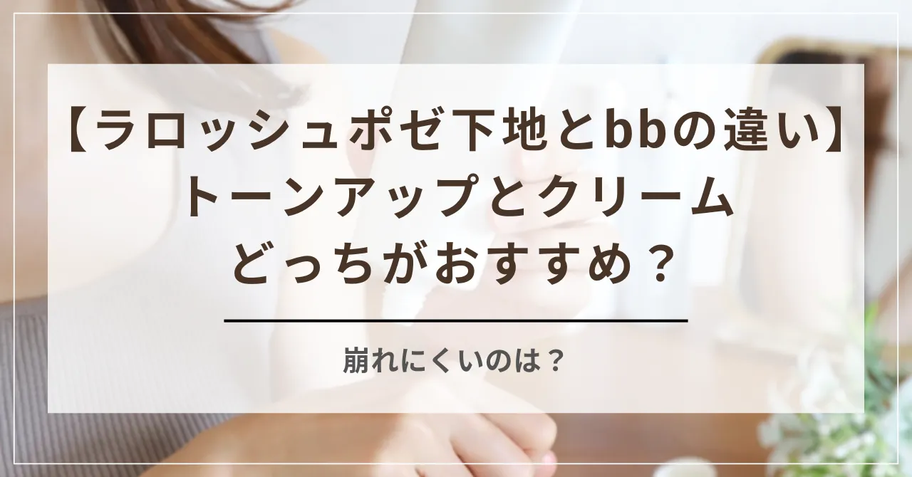 ラロッシュポゼ下地とbbの違いを比較！トーンアップとクリームどっちがおすすめ？崩れにくいのは？