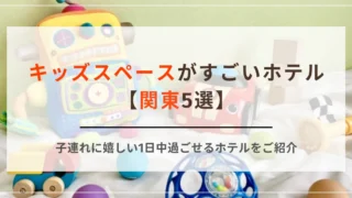 キッズスペースがすごいホテル【関東5選】子連れに嬉しい1日中過ごせるホテルをご紹介