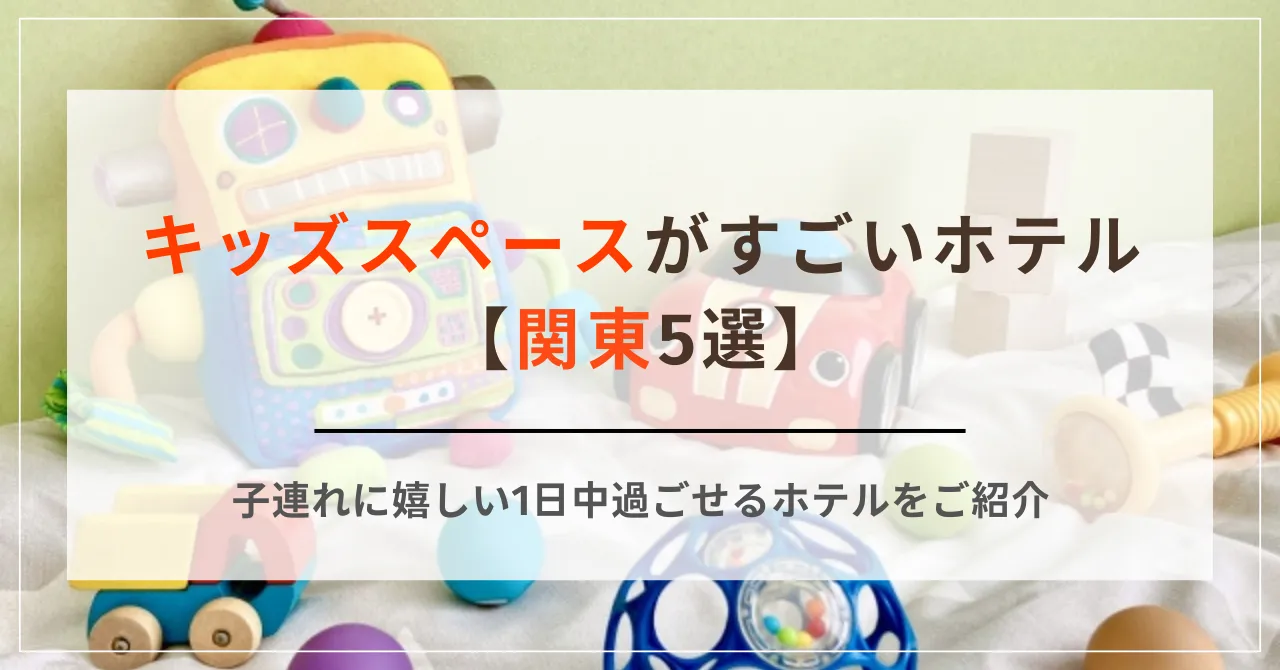 キッズスペースがすごいホテル【関東5選】子連れに嬉しい1日中過ごせるホテルをご紹介