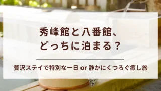 【迷ったらコレ！】あさやホテルは秀峰館と八番館どっちがおすすめ？タイプ別の選び方とおすすめ理由を紹介
