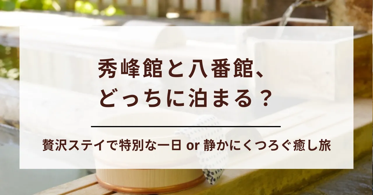 【迷ったらコレ！】あさやホテルは秀峰館と八番館どっちがおすすめ？タイプ別の選び方とおすすめ理由を紹介