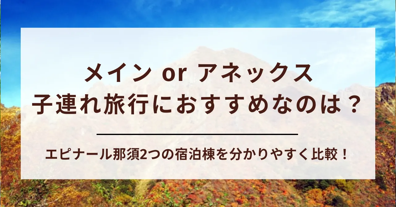 【徹底比較】エピナール那須のメインタワーとアネックスタワーはどっちが良い？子連れ旅行や三世代旅行におすすめなのは？