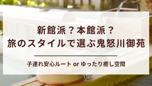 【どっちが快適？】鬼怒川御苑の新館と本館の比較＆おすすめポイントをご紹介