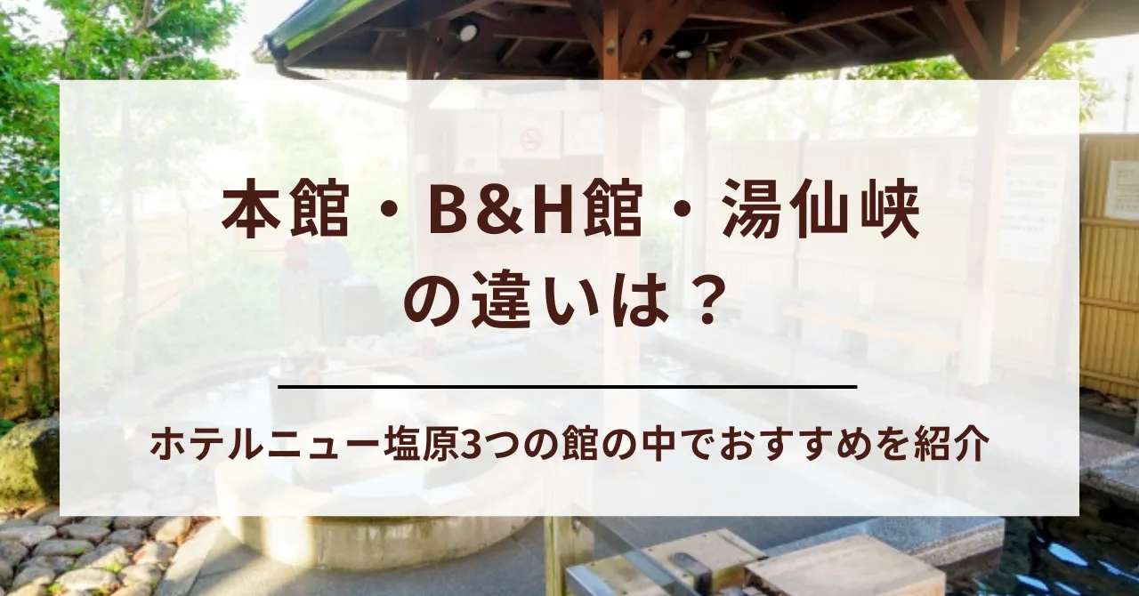 【ホテルニュー塩原】本館・B&H館・湯仙峡の違いを比較｜部屋・温泉・施設・価格が一目でわかる！