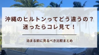 【沖縄ヒルトンどこがいい？】口コミ付きで全5ホテル比較！目的別おすすめガイド