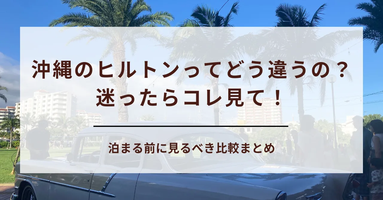 【沖縄ヒルトンどこがいい？】口コミ付きで全5ホテル比較！目的別おすすめガイド