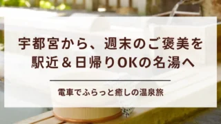 【温泉旅】宇都宮から電車で行ける温泉地５選！駅から近い場所や日帰りで行ける温泉地もご紹介