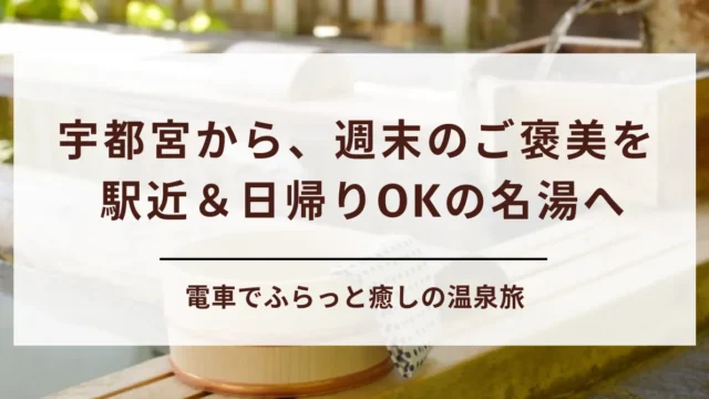 【温泉旅】宇都宮から電車で行ける温泉地５選！駅から近い場所や日帰りで行ける温泉地もご紹介