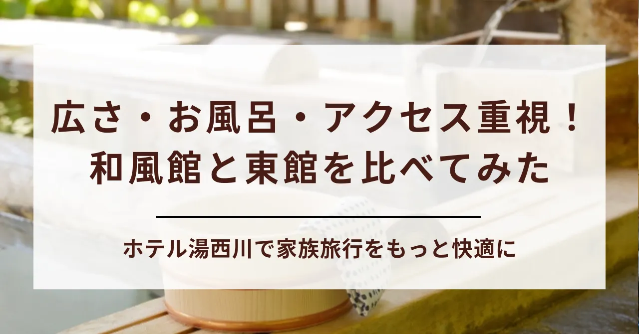 【徹底比較】ホテル湯西川の和風館と東館の違いを解説！家族旅行に最適なのは？